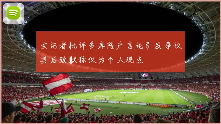 女记者批评多库陪产言论引发争议其后致歉称仅为个人观点