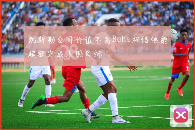 凯斯勒合同价值不高Buha相信他能超额完成表现目标