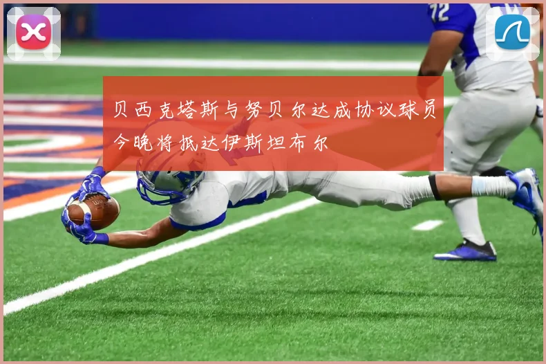 贝西克塔斯与努贝尔达成协议球员今晚将抵达伊斯坦布尔