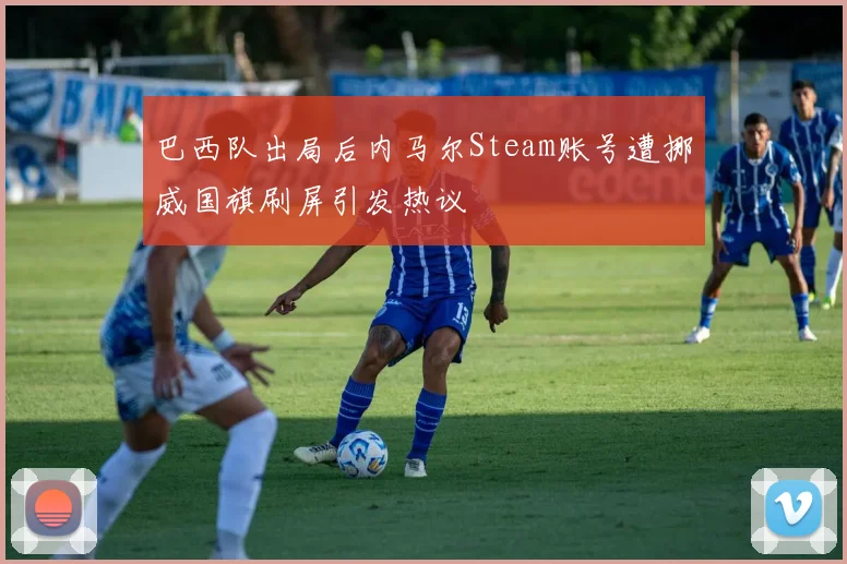 巴西队出局后内马尔Steam账号遭挪威国旗刷屏引发热议