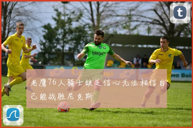 老鹰76人骑士缺乏信心无法相信自己能战胜尼克斯