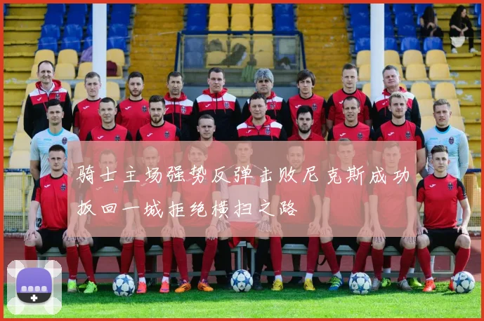 骑士主场强势反弹击败尼克斯成功扳回一城拒绝横扫之路